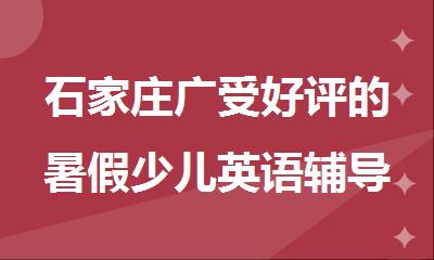 石家庄广受好评的暑假少儿英语辅导培训班