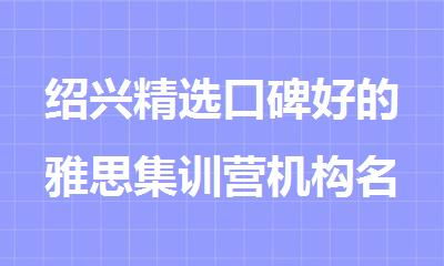 绍兴精选口碑好的雅思集训营机构名单汇总