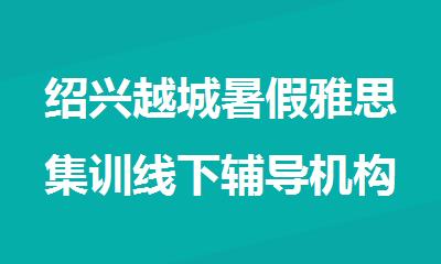 绍兴越城暑假雅思集训线下辅导机构精选名单榜首汇总