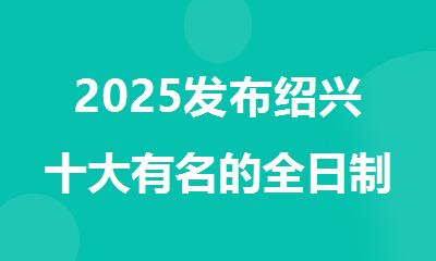 2025发布绍兴十大有名的全日制雅思考试辅导机构名单排名出炉
