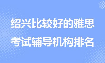 绍兴比较好的雅思考试辅导机构排名汇总