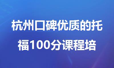 杭州口碑优质的托福100分课程培训中心精选人气排行榜名单出炉