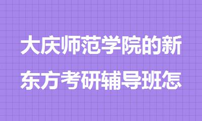 大庆师范学院的新东方考研辅导班怎么样