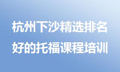 杭州下沙精选排名好的托福课程培训机构名单榜首出炉