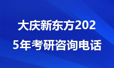 大庆新东方2025年考研咨询电话是多少