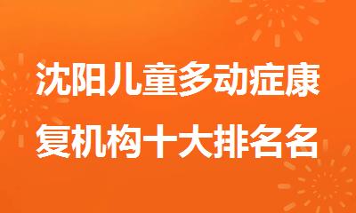沈阳儿童多动症康复机构十大排名名单汇总