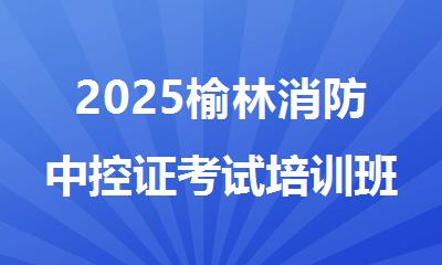 2025榆林消防中控证考试培训班线下培训