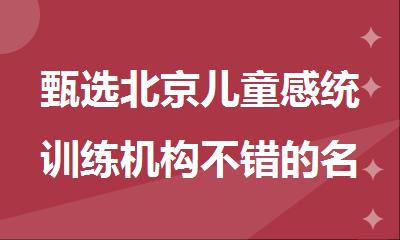 甄选北京儿童感统训练机构不错的名单榜首推荐