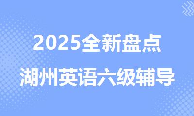 2025全新盘点湖州英语六级辅导培训机构十大排行榜名单出炉