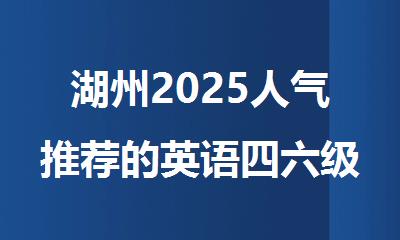 湖州2025人气推荐的英语四六级考试课程培训班名单汇总