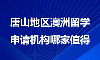 唐山地区澳洲留学申请机构哪家值得推荐