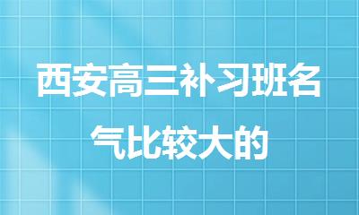西安高三补习班名气比较大的