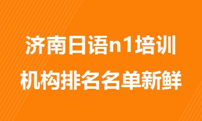 济南日语n1培训机构排名名单新鲜出炉