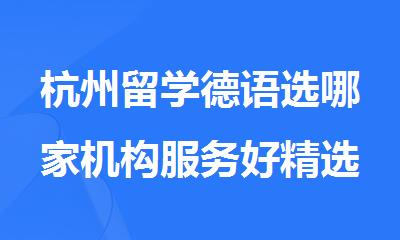 杭州留学德语选哪家机构服务好精选十大排行榜名单出炉