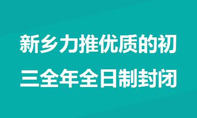新乡力推优质的初三全年全日制封闭式培训班