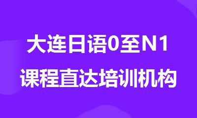大连日语0至N1课程直达培训机构名单推荐