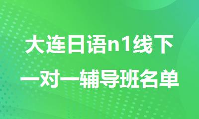 大连日语n1线下一对一辅导班名单实力出炉