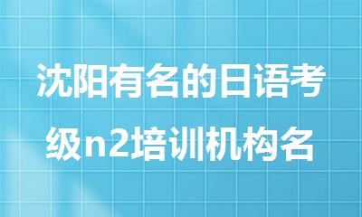 沈阳有名的日语考级n2培训机构名单榜首