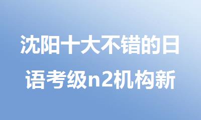沈阳十大不错的日语考级n2机构新鲜出炉