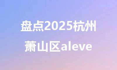 盘点2025杭州萧山区alevel暑假辅导机构名单榜首汇总