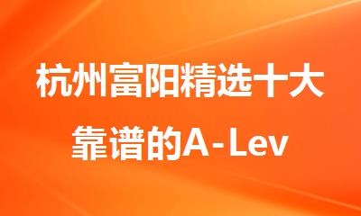 杭州富阳精选十大靠谱的A-Level备考课程培训机构名单榜首一览