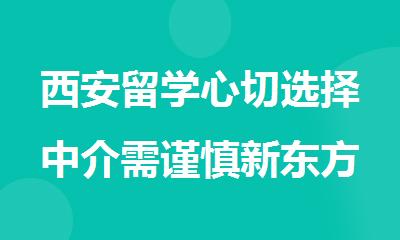 西安留学心切选择中介需谨慎新东方留学机构值得选择