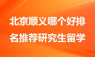北京顺义哪个好排名推荐研究生留学中介机构