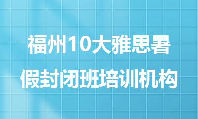 福州10大雅思暑假封闭班培训机构名单榜首一览