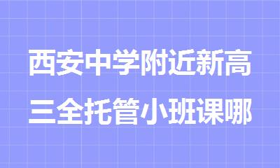 西安中学附近新高三全托管小班课哪家强