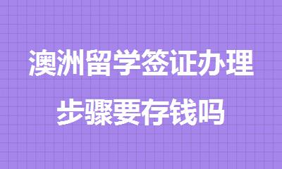 澳洲留学签证办理步骤要存钱吗