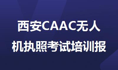 西安CAAC无人机执照考试培训报名推荐
