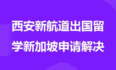 西安新航道出国留学新加坡申请解决方案