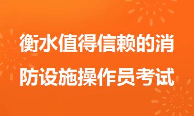 衡水值得信赖的消防设施操作员考试报考机构