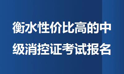 衡水性价比高的中级消控证考试报名培训机构