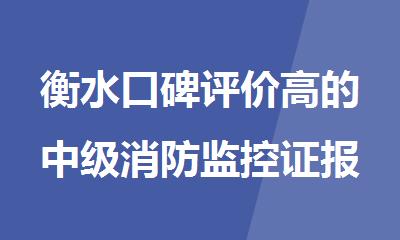 衡水口碑评价高的中级消防监控证报考机构