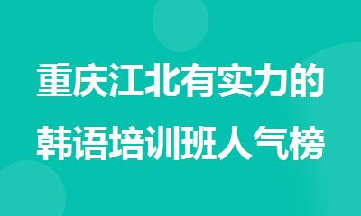 重庆江北有实力的韩语培训班人气榜名单公布