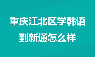 重庆江北区学韩语到新通怎么样