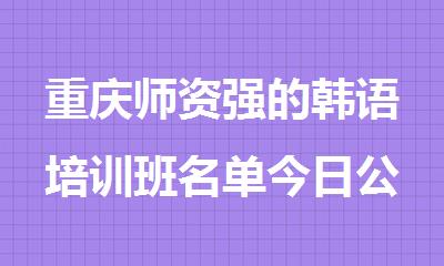 重庆师资强的韩语培训班名单今日公布