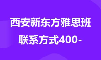 西安新东方雅思班联系方式400-033-6007