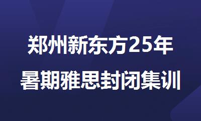 郑州新东方25年暑期雅思封闭集训营火热报名中