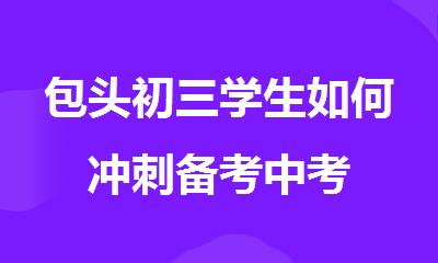 包头初三学生如何冲刺备考中考