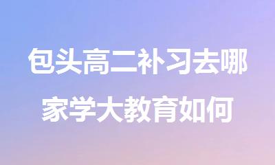 包头高二补习去哪家学大教育如何