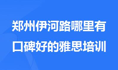 郑州伊河路哪里有口碑好的雅思培训机构