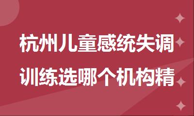 杭州儿童感统失调训练选哪个机构精选人气排行榜名单