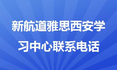 新航道雅思西安学习中心联系电话