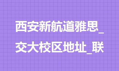 西安新航道雅思_交大校区地址_联系电话