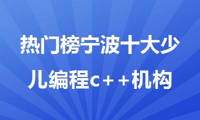 热门榜宁波十大少儿编程c++机构名单汇总