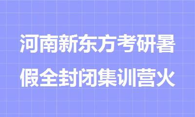 河南新东方考研暑假全封闭集训营火热报名中