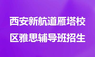 西安新航道雁塔校区雅思辅导班招生电话400-033-6007