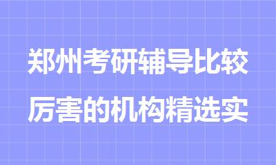 郑州考研辅导比较厉害的机构精选实力榜首一览